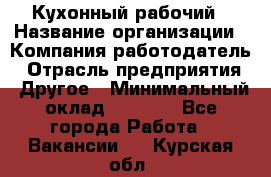 Кухонный рабочий › Название организации ­ Компания-работодатель › Отрасль предприятия ­ Другое › Минимальный оклад ­ 8 000 - Все города Работа » Вакансии   . Курская обл.